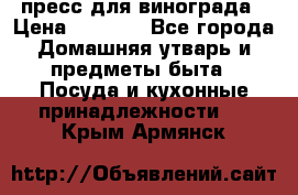 пресс для винограда › Цена ­ 7 000 - Все города Домашняя утварь и предметы быта » Посуда и кухонные принадлежности   . Крым,Армянск